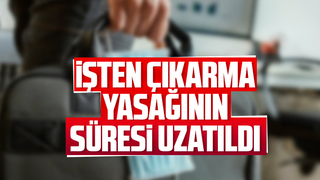 İşten çıkarma yasağının süresi uzatıldı