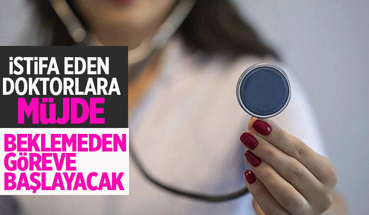 İstifa eden doktorlara müjde