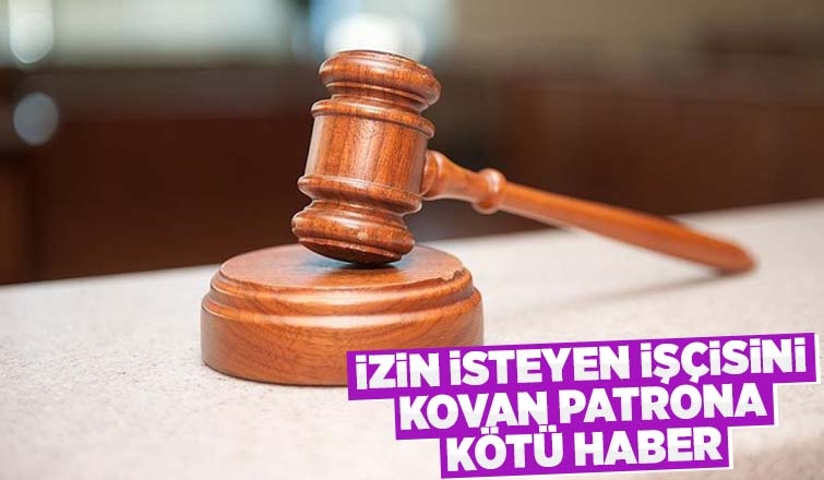 İzin isteyen işçisini kovan patrona kötü haber