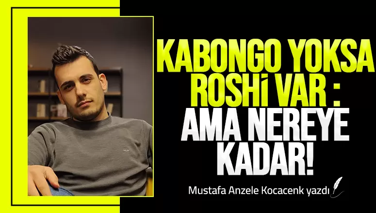 Kabongo yoksa Roshi var: Ama nereye kadar!