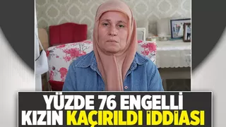 Kaçırılan engelli kızına kavuşmak istiyor