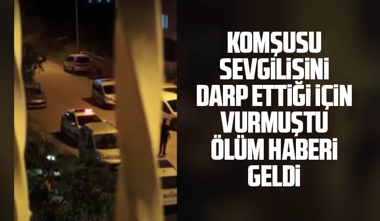 Komşusu sevgilisini darp ettiği için vurmuştu, öldü