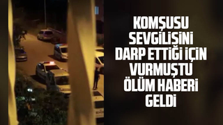 Komşusu sevgilisini darp ettiği için vurmuştu, öldü