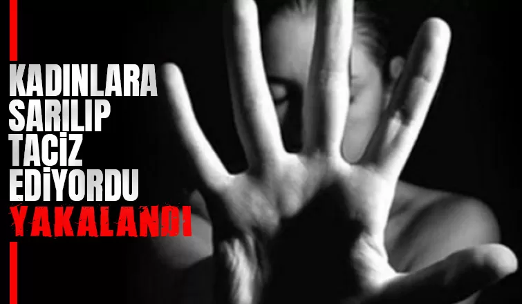 Kadınlara sarılıp taciz ediyordu, yakalandı