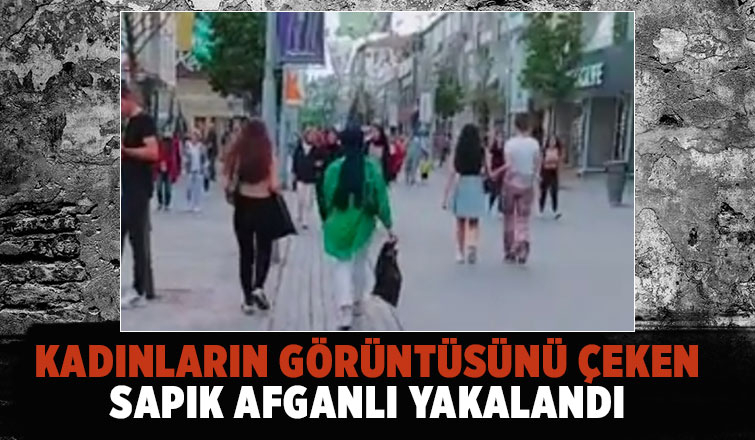 Kadınların görüntüsünü çeken Afganlı yakalandı