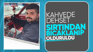 Kahvede sırtından bıçaklanıp öldürüldü