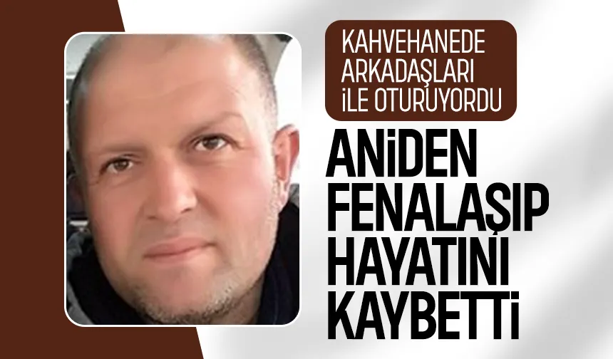Kahvehanede arkadaşları ile otururken fenalaşıp hayatını kaybetti