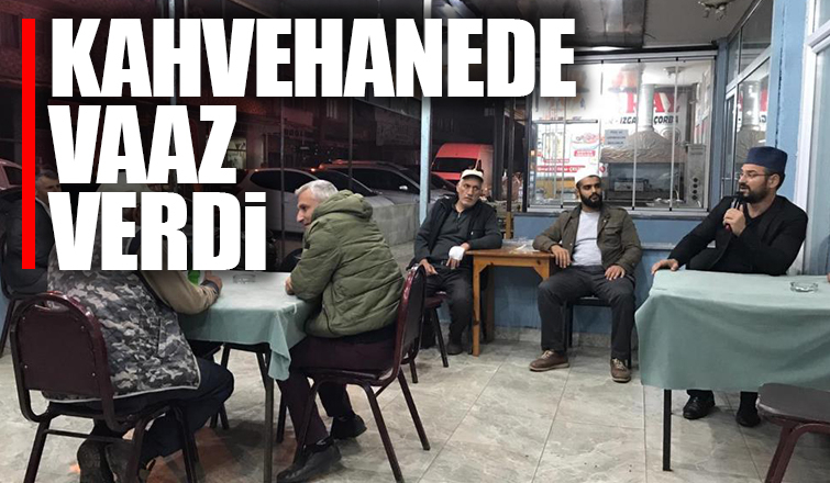 Kahvehanede oturan vatandaşlara vaaz vermeye başladı