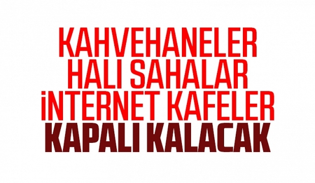 Kahvehaneler, halı sahalar, internet kafeler kapalı kalacak