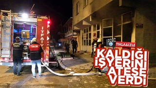 Kaldığı işyerini ateşe verdi