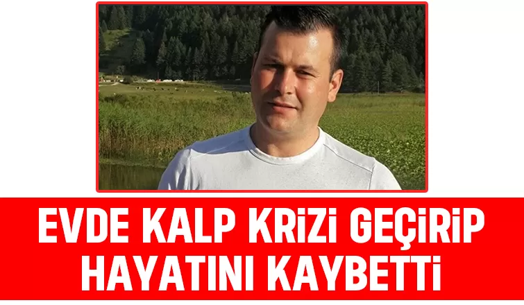 Kalp krizi geçirdi kurtarılamadı