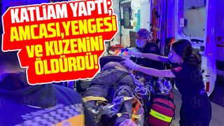 Katliam yaptı; Amcası, yengesi ve kuzenini öldürdü