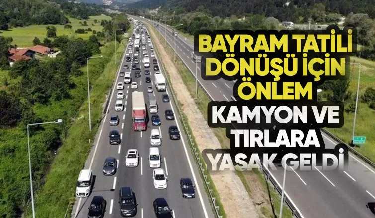 Kamyon ve tırlara bayram dönüşü yasak geldi