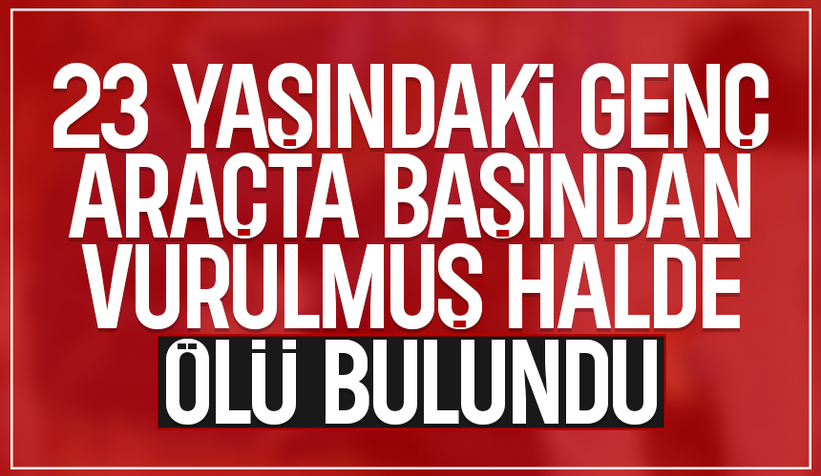 Kanlı olay; Araçta başından vurulmuş halde ölü bulundu