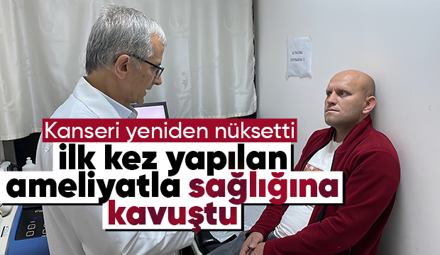 kanser hastası ilk kez yapılan ameliyatla sağlığına kavuştu