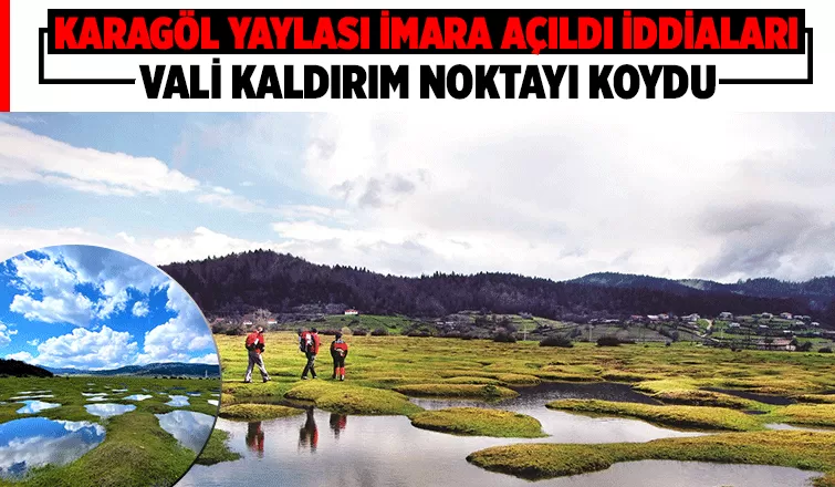 Karagöl Yaylası'nın imara açıldığı iddiaları vardı; Müsaade edilmeyecek