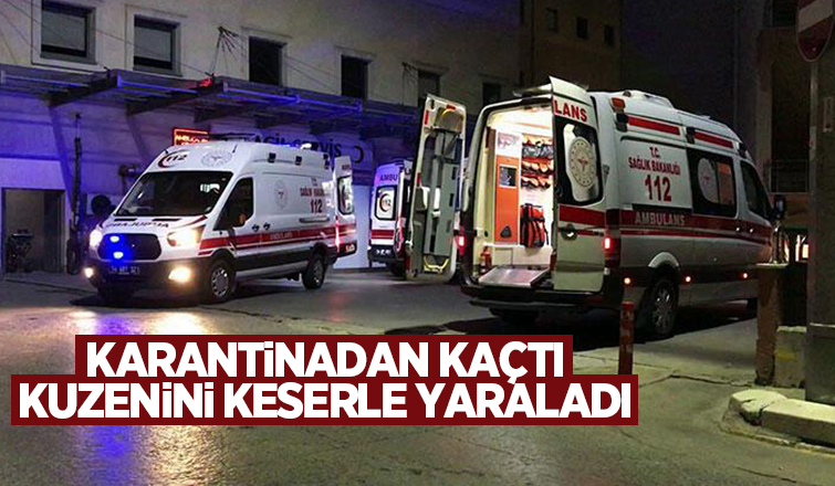 Karantinadan kaçıp keserle kuzenine saldırdı