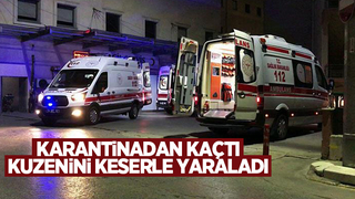 Karantinadan kaçıp keserle kuzenine saldırdı