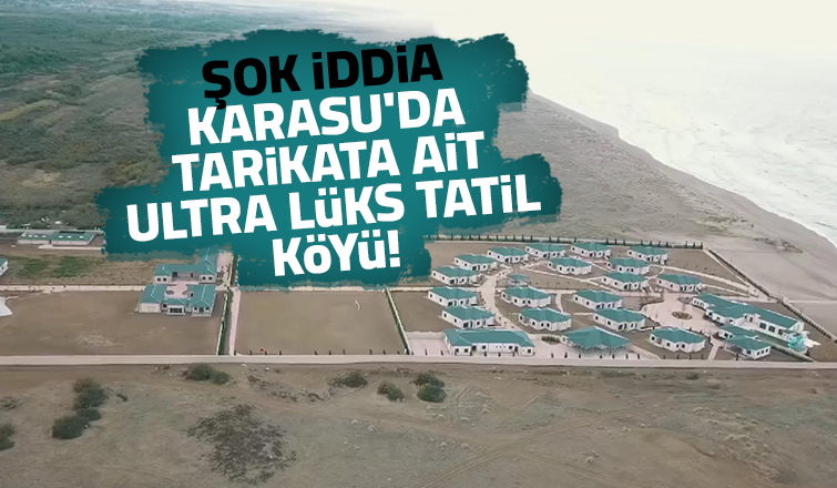 Karasu'da iddia; Tarikata ait lüks denize sıfır tatil köyü