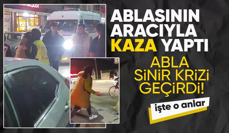 Kardeşi emanet verdiği araçla kaza yaptı abla sinir krizi geçirdi