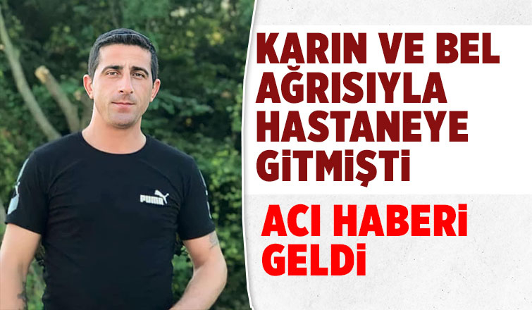Karın ağrısıyla hastaneye gitmişti, ölüm haberi geldi