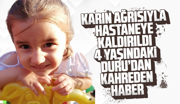 Karın ağrısıyla hastaneye götürülen Duru hayatını kaybetti