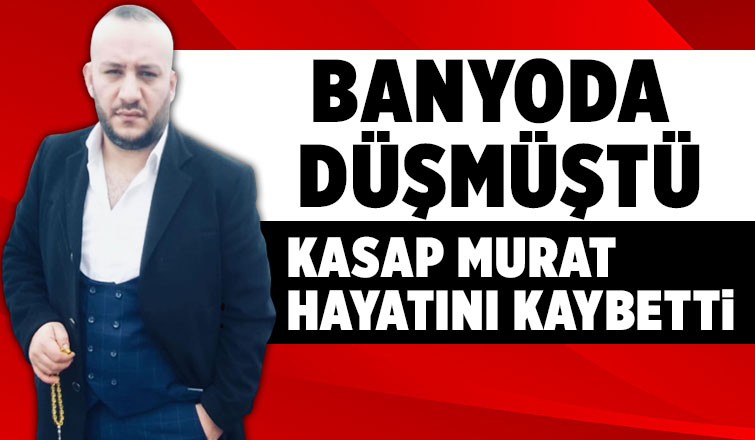 Kasap Murat hayatını kaybetti