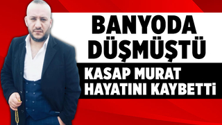 Kasap Murat hayatını kaybetti