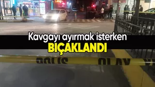 Kavgayı ayırmak istedi, bıçaklandı