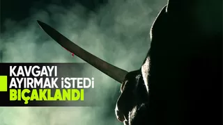 Kavgayı ayırmaya çalışan kişiyi bıçakladı