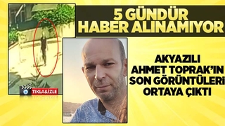 Kayıp Akyazılı Ahmet Toprak'ın son görüntüleri
