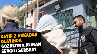 Kayıp iki arkadaş olayında sevgili serbest