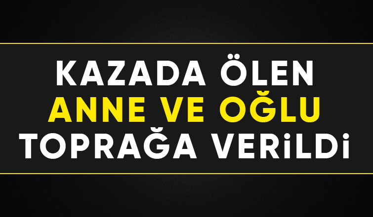 Kaza kurbanı anne ve oğluna acı veda