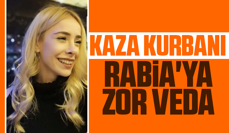 Kaza kurbanı Rabia'ya zor veda