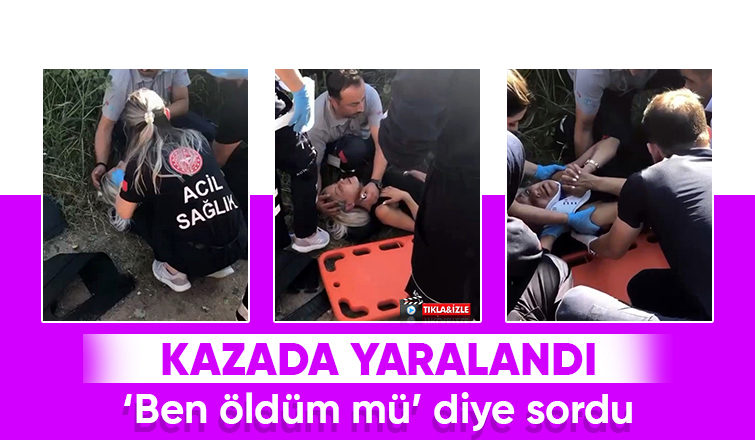 Kaza sonrası ben öldüm mü’ diye sayıkladı
