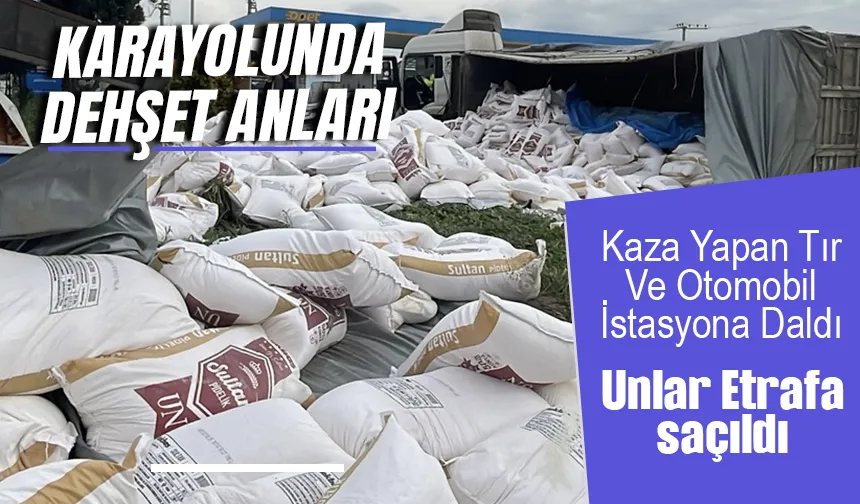 Kaza yapan un yüklü tır ve otomobil akaryakıt istasyonuna daldı