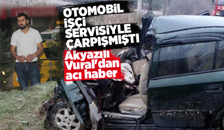 Kazada ağır yaralanan Akyazılı Vural hayatını kaybetti