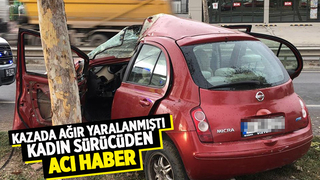 Kazada ağır yaralanan kadın sürücü hayatını kaybetti