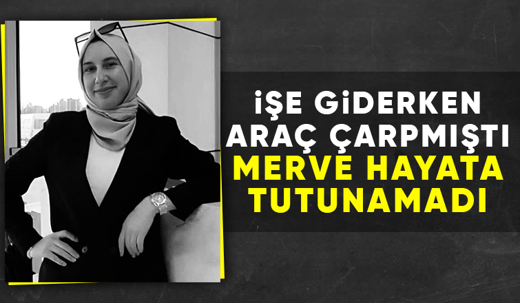 Kazada ağır yaralanan Merve'nin ölüm haberi geldi