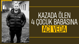 Kazada hayatını kaybeden 4 çocuk babası toprağa verildi