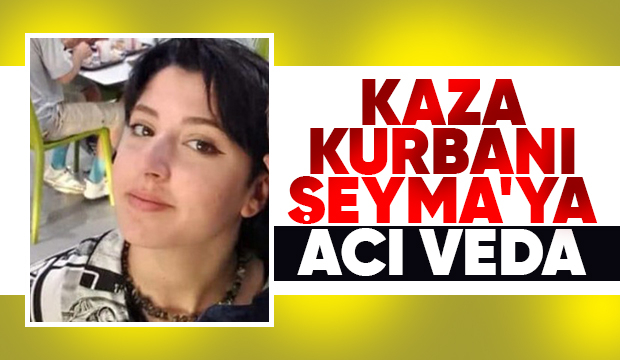 Kazada hayatını kaybeden Şeyma toprağa verildi