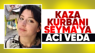 Kazada hayatını kaybeden Şeyma toprağa verildi