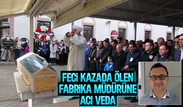 Kazada ölen fabrika müdürü, son yolculuğuna uğurlandı