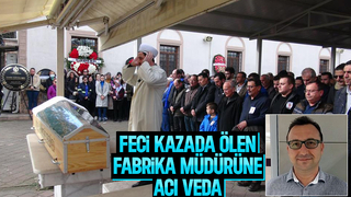 Kazada ölen fabrika müdürü, son yolculuğuna uğurlandı
