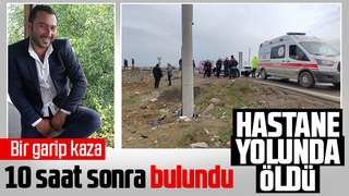 Kazadan 10 saat sonra bulundu, hastane yolunda öldü