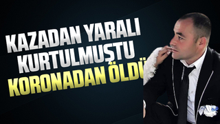 Kazadan yaralı kurtulmuştu,koronadan öldü