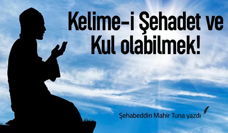 KELİME-İ ŞEHADET VE KUL OLABİLMEK!