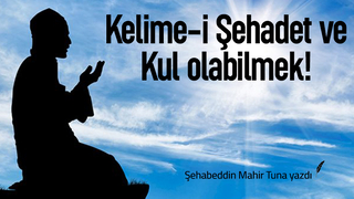 KELİME-İ ŞEHADET VE KUL OLABİLMEK!