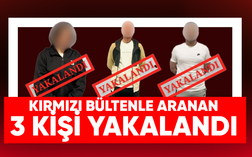 Kırmızı bültenle aranıyorlardı, 3 kişi yakalandı