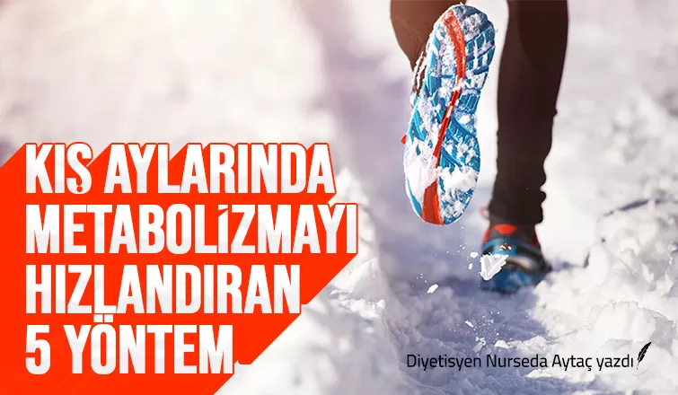 KIŞ AYLARINDA METABOLİZMAYI HIZLANDIRAN  5 YÖNTEM